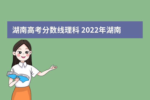 湖南高考分数线理科 2022年湖南高考录取分数线一本二本